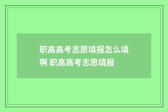 职高高考志愿填报怎么填啊 职高高考志愿填报