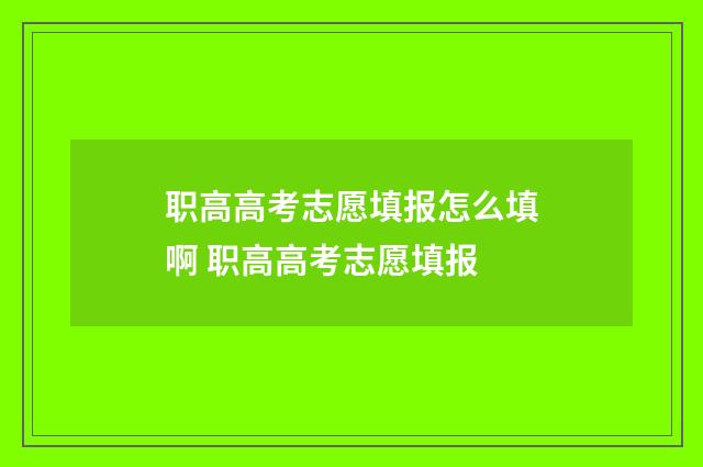 职高高考志愿填报怎么填啊 职高高考志愿填报