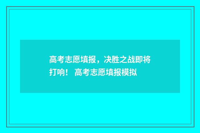 高考志愿填报，决胜之战即将打响！ 高考志愿填报模拟