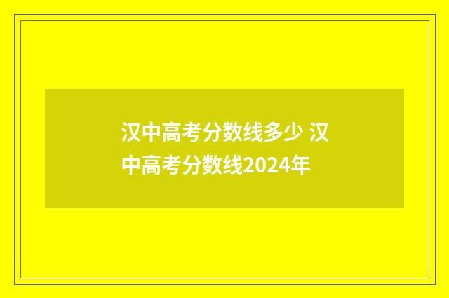 汉中高考分数线多少 汉中高考分数线2024年
