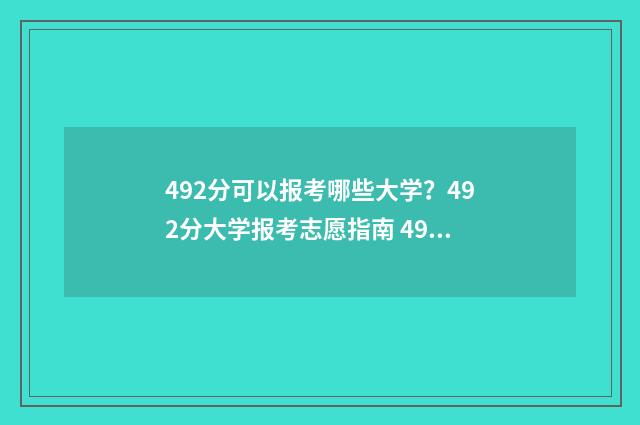 492分可以报考哪些大学？492分大学报考志愿指南 492分可以报考哪些学校