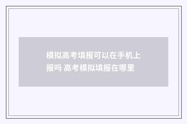 模拟高考填报可以在手机上报吗 高考模拟填报在哪里