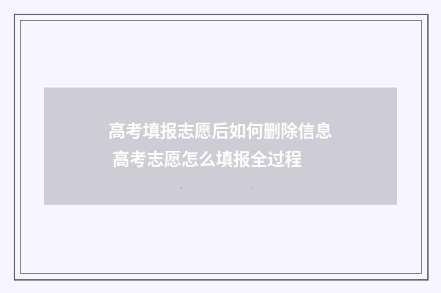 高考填报志愿后如何删除信息 高考志愿怎么填报全过程