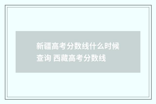 新疆高考分数线什么时候查询 西藏高考分数线