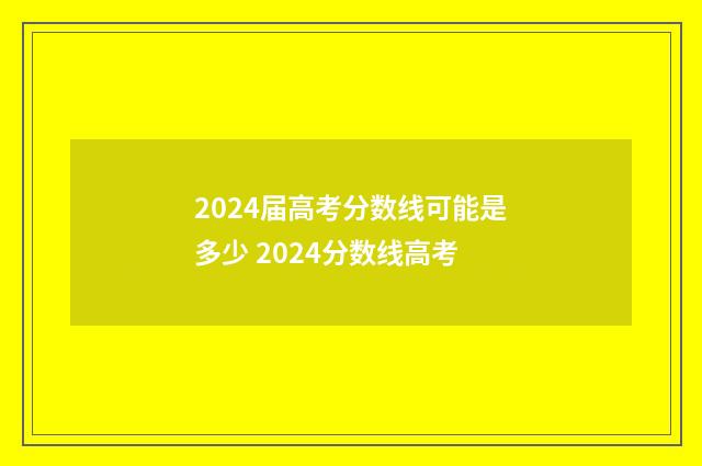 2024届高考分数线可能是多少 2024分数线高考