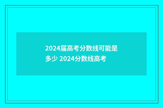 2024届高考分数线可能是多少 2024分数线高考