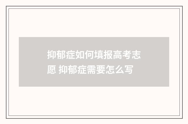 抑郁症如何填报高考志愿 抑郁症需要怎么写
