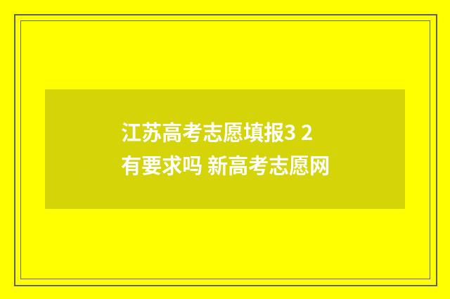 江苏高考志愿填报3 2有要求吗 新高考志愿网