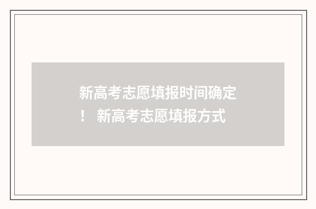 新高考志愿填报时间确定！ 新高考志愿填报方式
