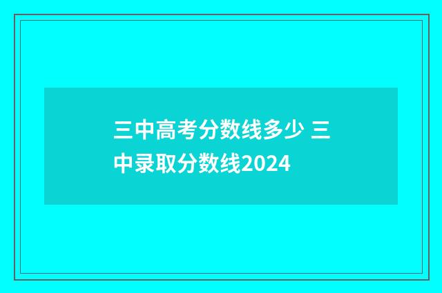 三中高考分数线多少 三中录取分数线2024