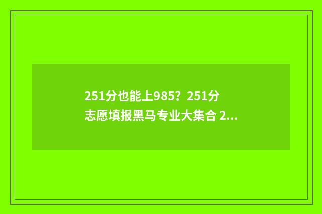 251分也能上985？251分志愿填报黑马专业大集合 251分能报什么专业