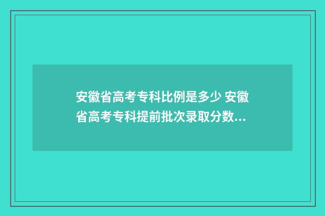 安徽省高考专科比例是多少 安徽省高考专科提前批次录取分数线
