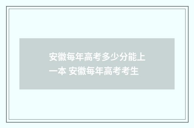 安徽每年高考多少分能上一本 安徽每年高考考生
