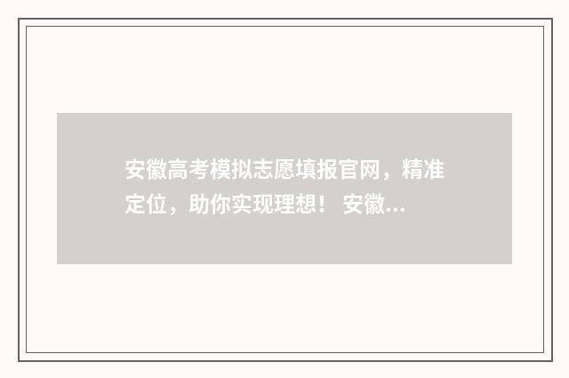 安徽高考模拟志愿填报官网，精准定位，助你实现理想！ 安徽高考模拟志愿填报系统