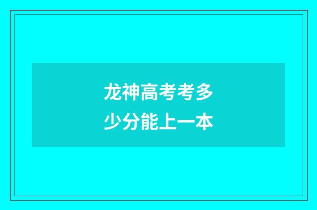 龙神高考考多少分能上一本