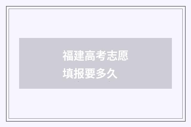 福建高考志愿填报要多久