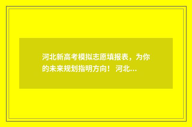 河北新高考模拟志愿填报表，为你的未来规划指明方向！ 河北高考模拟题