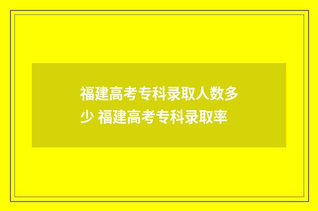 福建高考专科录取人数多少 福建高考专科录取率