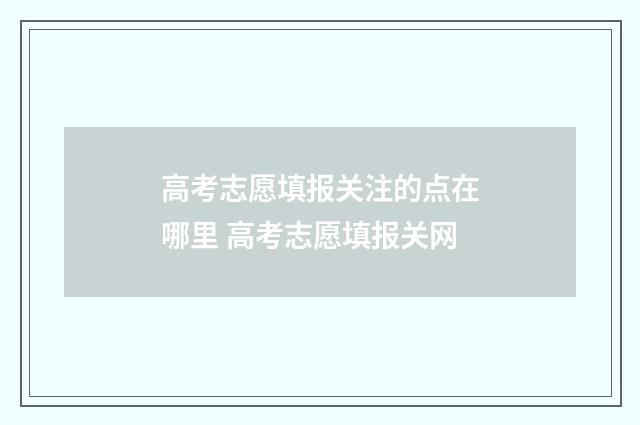 高考志愿填报关注的点在哪里 高考志愿填报关网