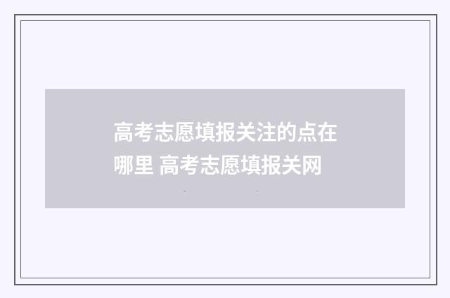 高考志愿填报关注的点在哪里 高考志愿填报关网