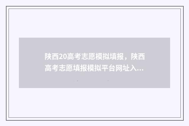 陕西20高考志愿模拟填报，陕西高考志愿填报模拟平台网址入口 陕西高考志愿填报官网