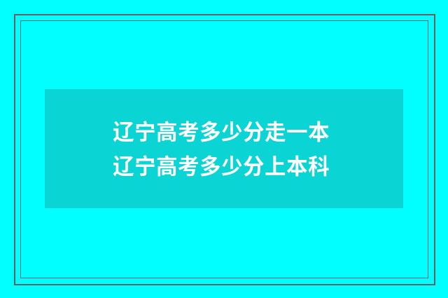 辽宁高考多少分走一本 辽宁高考多少分上本科