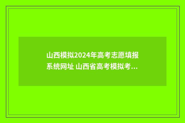 山西模拟2024年高考志愿填报系统网址 山西省高考模拟考试时间