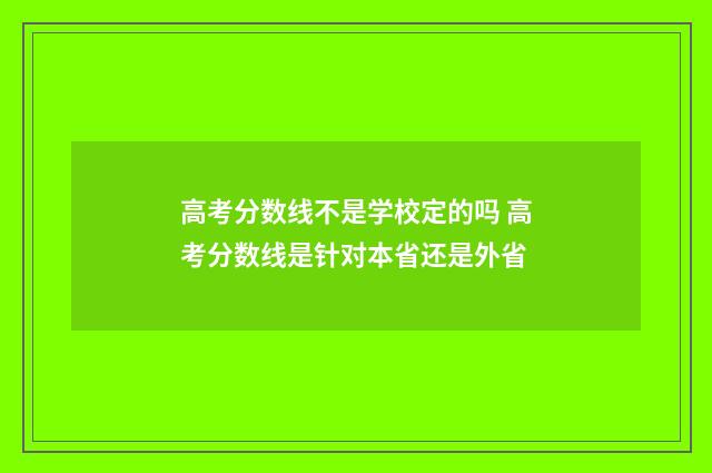高考分数线不是学校定的吗 高考分数线是针对本省还是外省
