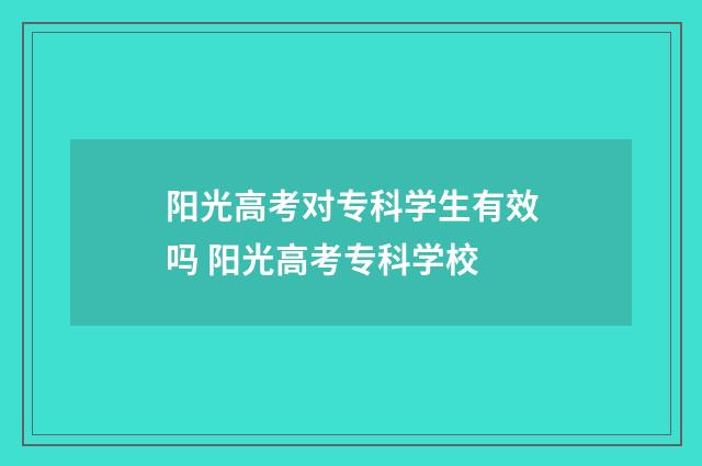 阳光高考对专科学生有效吗 阳光高考专科学校