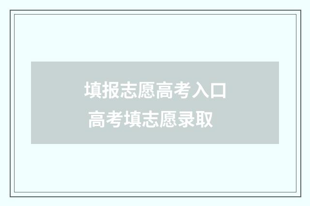 填报志愿高考入口 高考填志愿录取
