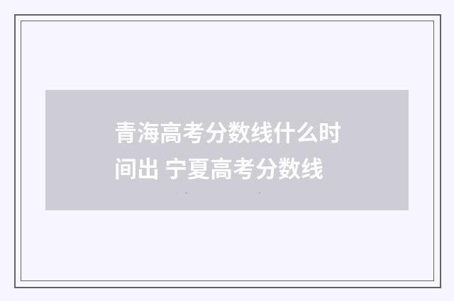 青海高考分数线什么时间出 宁夏高考分数线