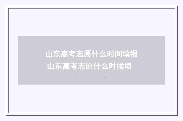 山东高考志愿什么时间填报 山东高考志愿什么时候填