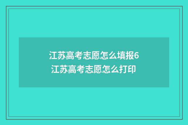 江苏高考志愿怎么填报6 江苏高考志愿怎么打印