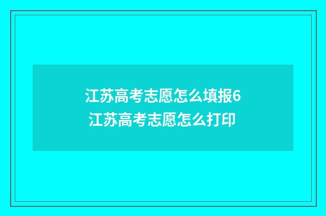 江苏高考志愿怎么填报6 江苏高考志愿怎么打印