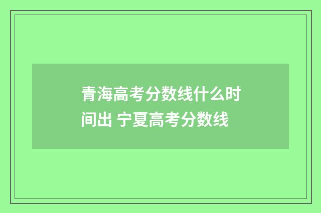 青海高考分数线什么时间出 宁夏高考分数线