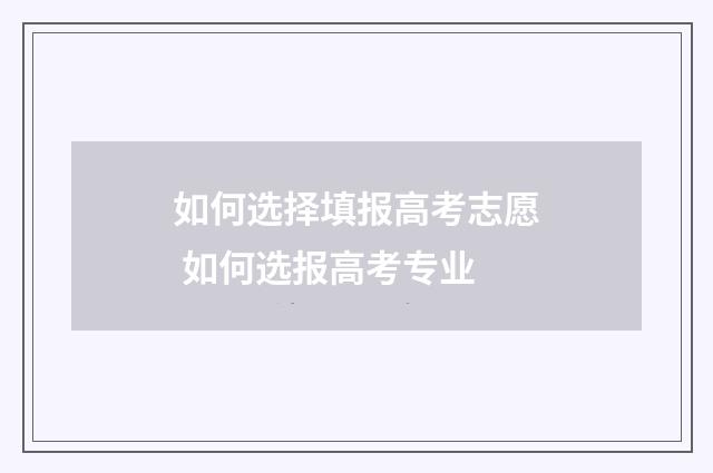 如何选择填报高考志愿 如何选报高考专业