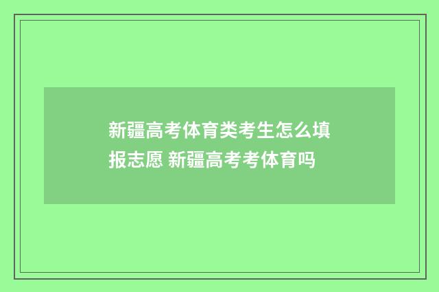 新疆高考体育类考生怎么填报志愿 新疆高考考体育吗