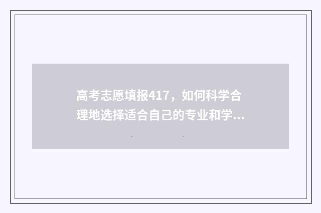 高考志愿填报417，如何科学合理地选择适合自己的专业和学校？ 高考志愿填报卡