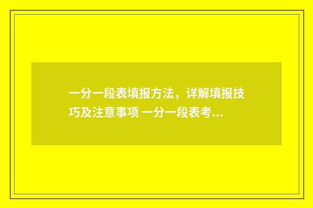 一分一段表填报方法，详解填报技巧及注意事项 一分一段表考生人数是什么意思