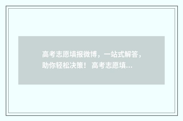 高考志愿填报微博，一站式解答，助你轻松决策！ 高考志愿填报微信群公告怎么写
