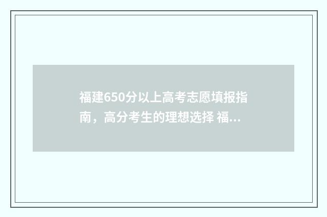 福建650分以上高考志愿填报指南，高分考生的理想选择 福建650分以上高中有哪些
