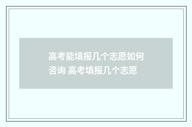 高考能填报几个志愿如何咨询 高考填报几个志愿