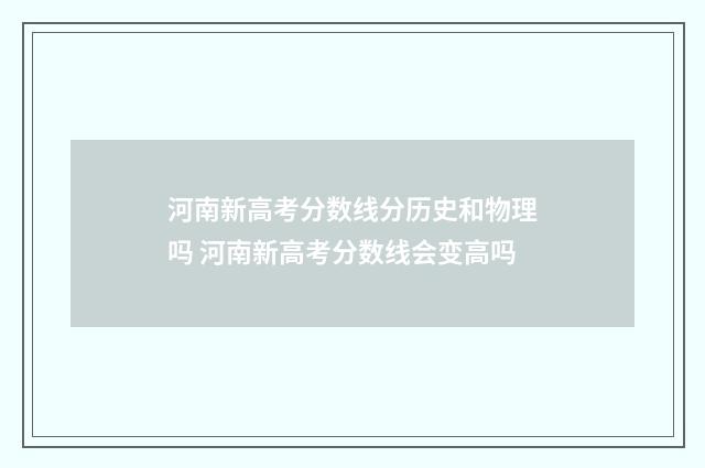 河南新高考分数线分历史和物理吗 河南新高考分数线会变高吗