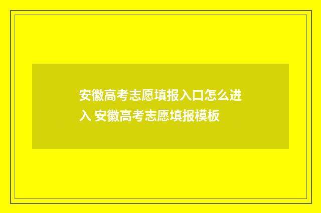安徽高考志愿填报入口怎么进入 安徽高考志愿填报模板