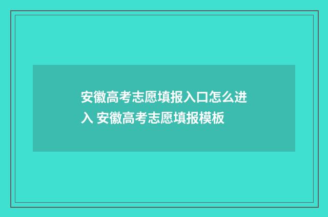 安徽高考志愿填报入口怎么进入 安徽高考志愿填报模板
