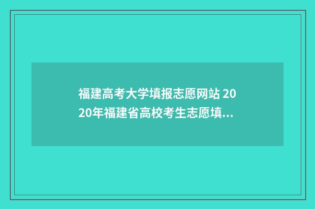 福建高考大学填报志愿网站 2020年福建省高校考生志愿填报