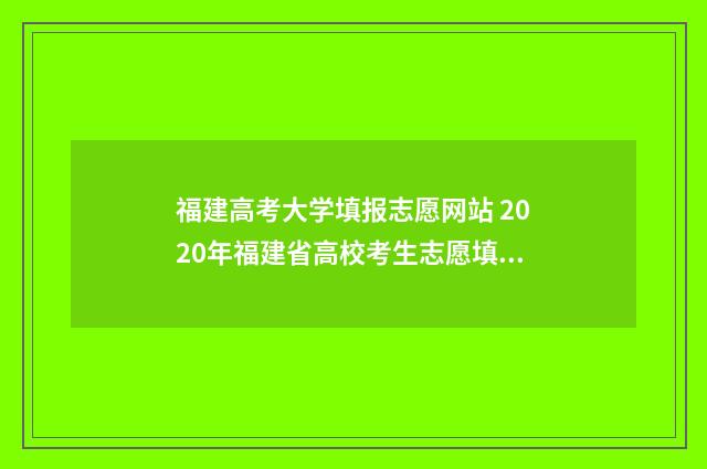 福建高考大学填报志愿网站 2020年福建省高校考生志愿填报
