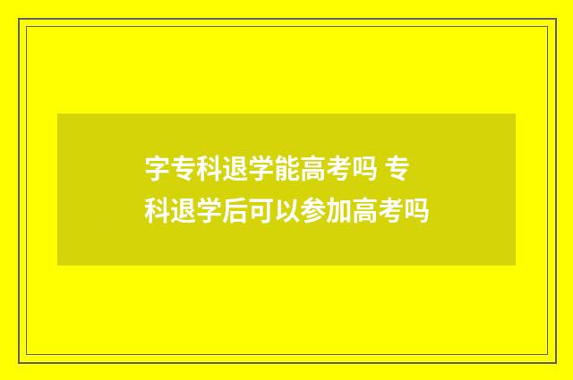 字专科退学能高考吗 专科退学后可以参加高考吗