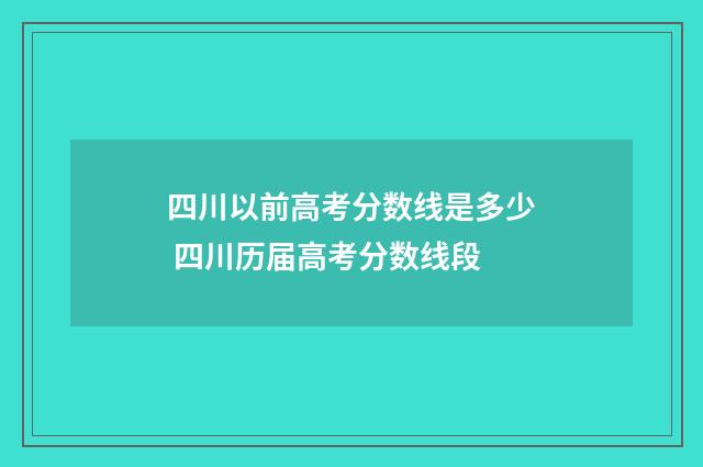 四川以前高考分数线是多少 四川历届高考分数线段