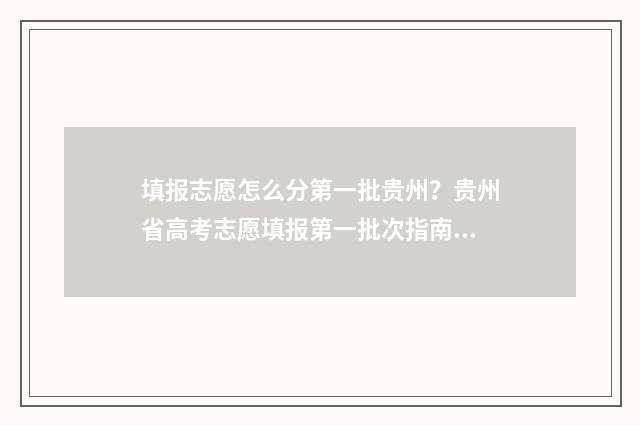 填报志愿怎么分第一批贵州？贵州省高考志愿填报第一批次指南 志愿填报是怎么录取